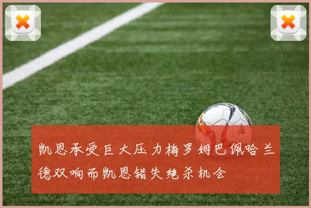 凯恩承受巨大压力梅罗姆巴佩哈兰德双响而凯恩错失绝杀机会